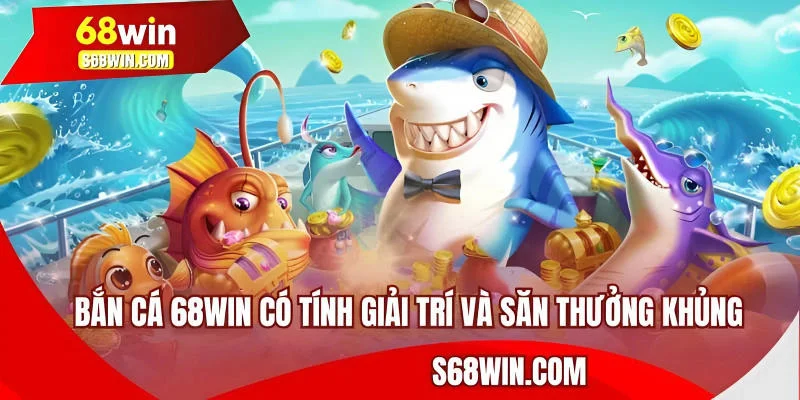 Bắn cá 68WIN có tính giải trí và cơ hội săn thưởng khủng