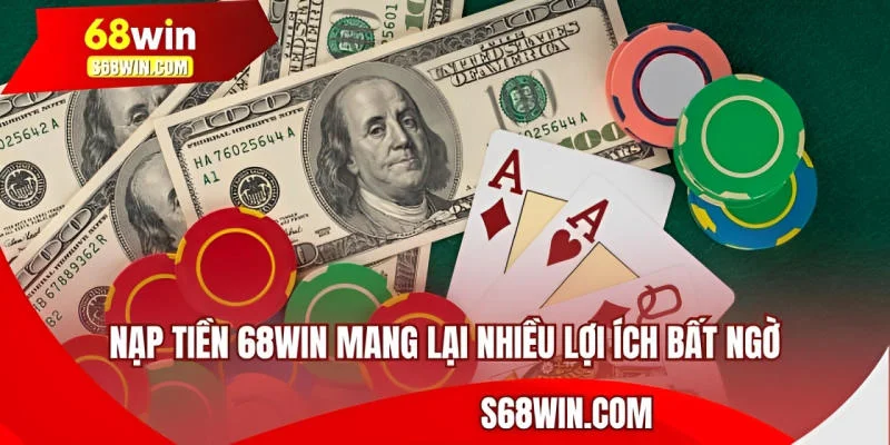 Nạp tiền 68WIN mang lại nhiều lợi ích bất ngờ